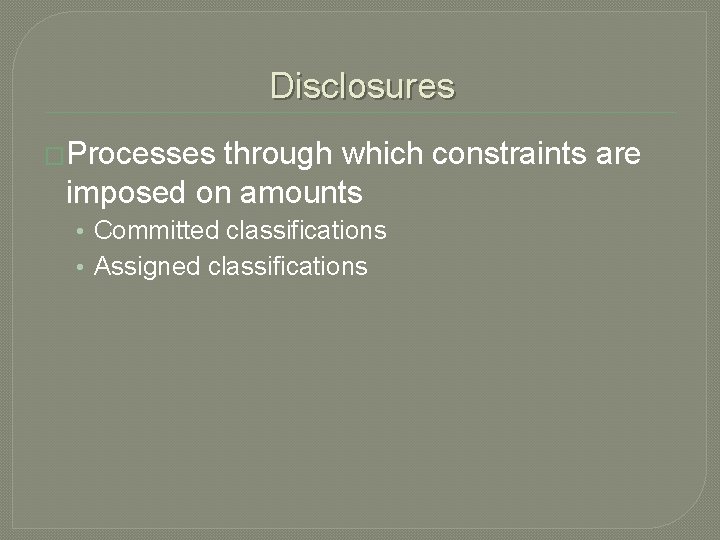 Disclosures �Processes through which constraints are imposed on amounts • Committed classifications • Assigned