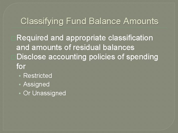 Classifying Fund Balance Amounts �Required and appropriate classification and amounts of residual balances �Disclose