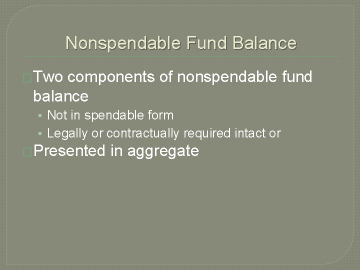 Nonspendable Fund Balance �Two components of nonspendable fund balance • Not in spendable form
