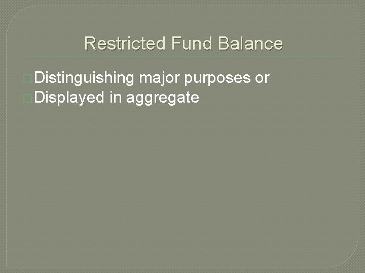 Restricted Fund Balance �Distinguishing major purposes or �Displayed in aggregate 