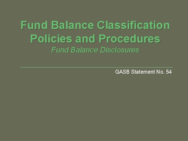 Fund Balance Classification Policies and Procedures Fund Balance Disclosures GASB Statement No. 54 