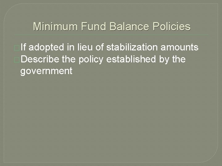 Minimum Fund Balance Policies �If adopted in lieu of stabilization amounts �Describe the policy