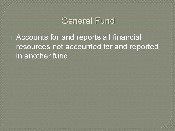 General Fund �Accounts for and reports all financial resources not accounted for and reported