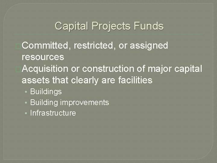 Capital Projects Funds �Committed, restricted, or assigned resources �Acquisition or construction of major capital