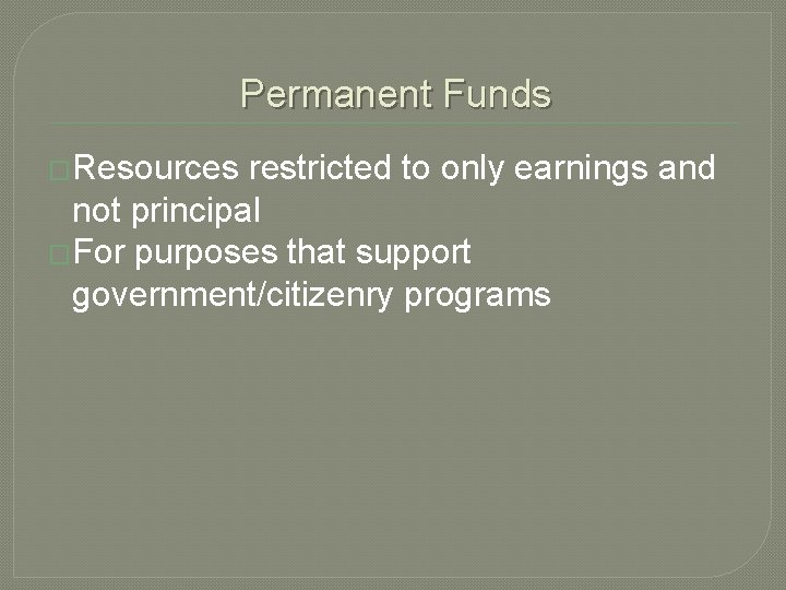 Permanent Funds �Resources restricted to only earnings and not principal �For purposes that support