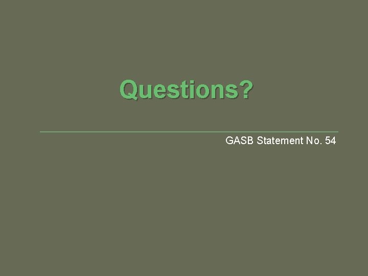 Questions? GASB Statement No. 54 