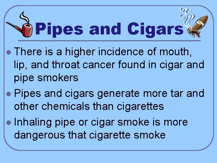Pipes and Cigars There is a higher incidence of mouth, lip, and throat cancer