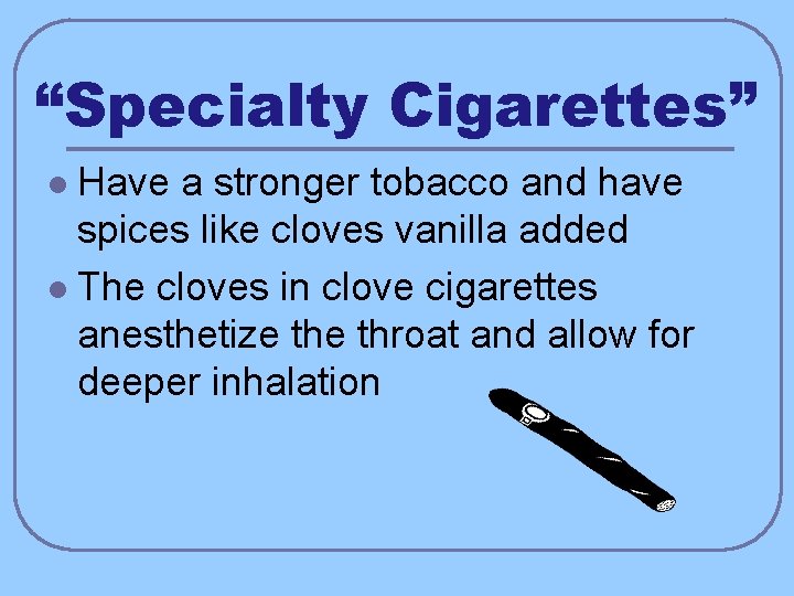 “Specialty Cigarettes” Have a stronger tobacco and have spices like cloves vanilla added l