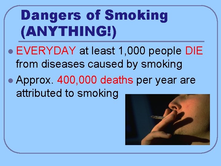 Dangers of Smoking (ANYTHING!) EVERYDAY at least 1, 000 people DIE from diseases caused