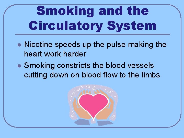 Smoking and the Circulatory System l l Nicotine speeds up the pulse making the