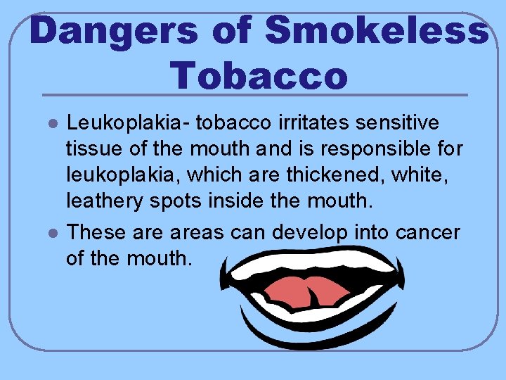 Dangers of Smokeless Tobacco l l Leukoplakia- tobacco irritates sensitive tissue of the mouth