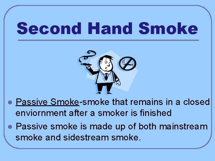 Second Hand Smoke l l Passive Smoke-smoke that remains in a closed enviornment after