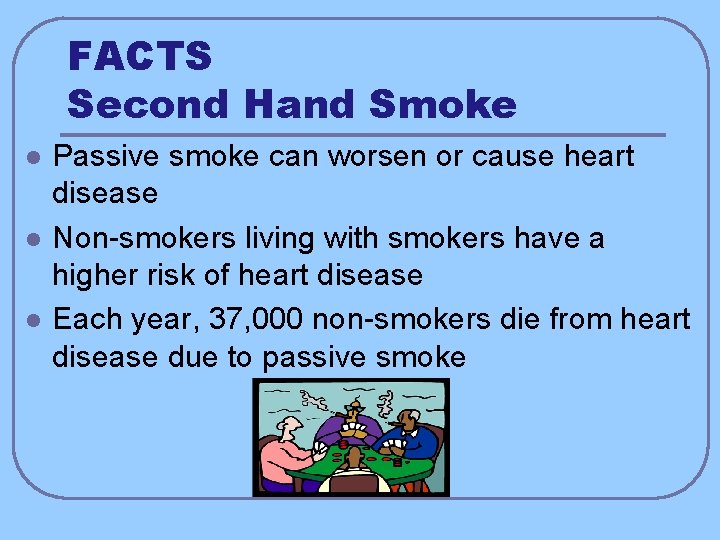 FACTS Second Hand Smoke l l l Passive smoke can worsen or cause heart