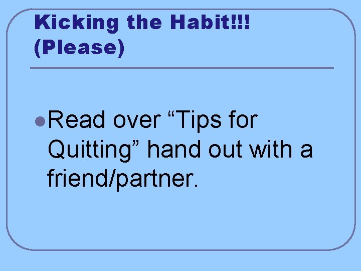 Kicking the Habit!!! (Please) l. Read over “Tips for Quitting” hand out with a
