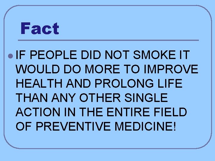 Fact l IF PEOPLE DID NOT SMOKE IT WOULD DO MORE TO IMPROVE HEALTH