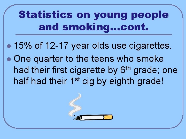 Statistics on young people and smoking…cont. 15% of 12 -17 year olds use cigarettes.
