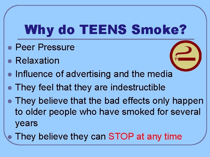 Why do TEENS Smoke? l l l Peer Pressure Relaxation Influence of advertising and