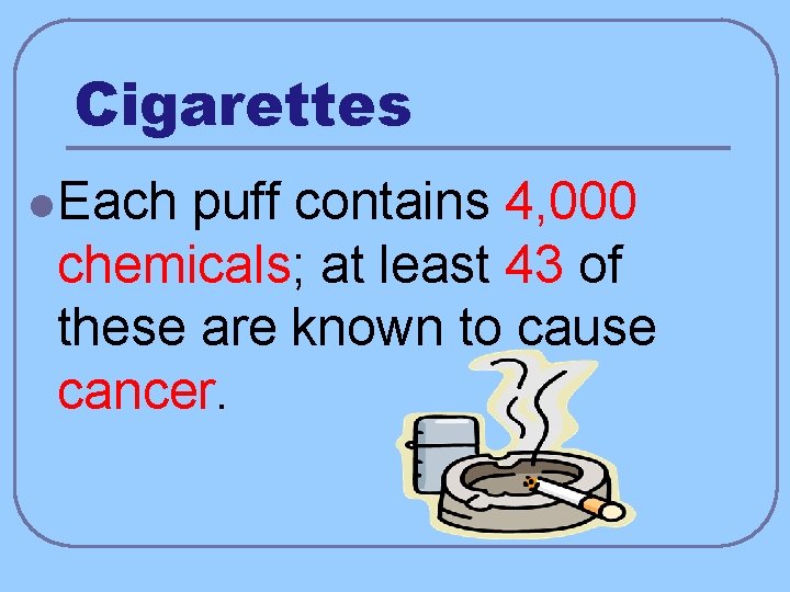 Cigarettes l Each puff contains 4, 000 chemicals; at least 43 of these are