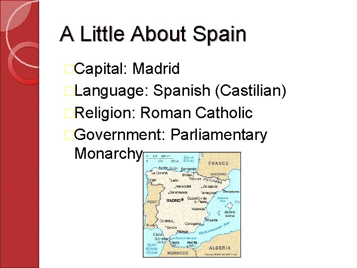 A Little About Spain �Capital: Madrid �Language: Spanish (Castilian) �Religion: Roman Catholic �Government: Parliamentary