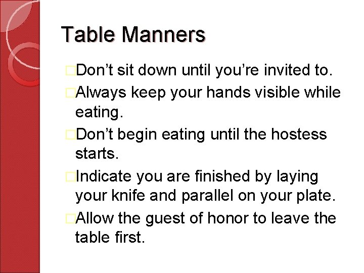 Table Manners �Don’t sit down until you’re invited to. �Always keep your hands visible