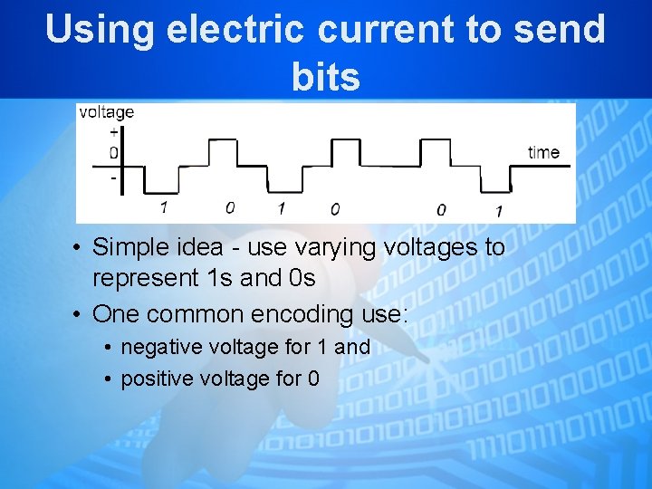 Using electric current to send bits • Simple idea - use varying voltages to