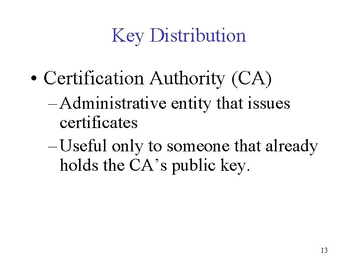 Key Distribution • Certification Authority (CA) – Administrative entity that issues certificates – Useful