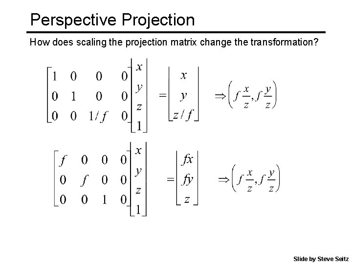 Perspective Projection How does scaling the projection matrix change the transformation? Slide by Steve