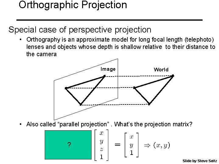 Orthographic Projection Special case of perspective projection • Orthography is an approximate model for