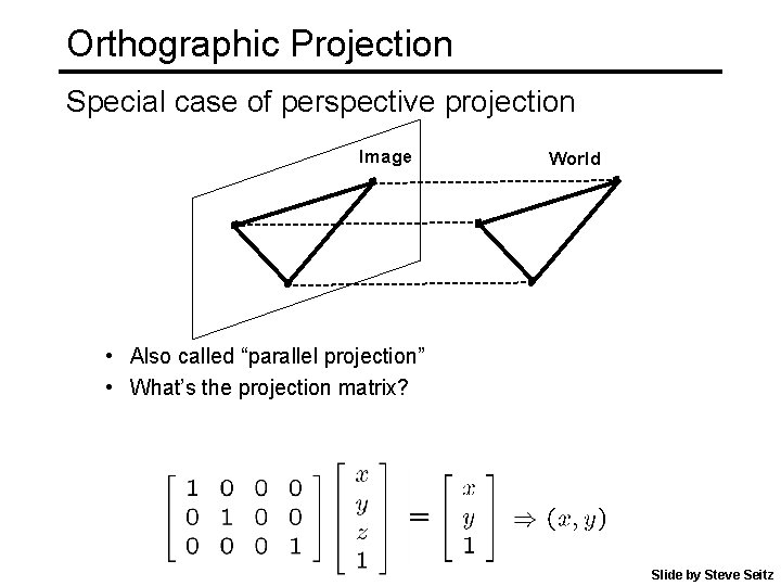 Orthographic Projection Special case of perspective projection Image World • Also called “parallel projection” Orthographic Projection Special case of perspective projection Image World • Also called “parallel projection”