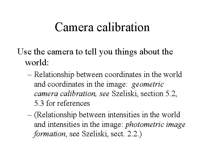 Camera calibration Use the camera to tell you things about the world: – Relationship