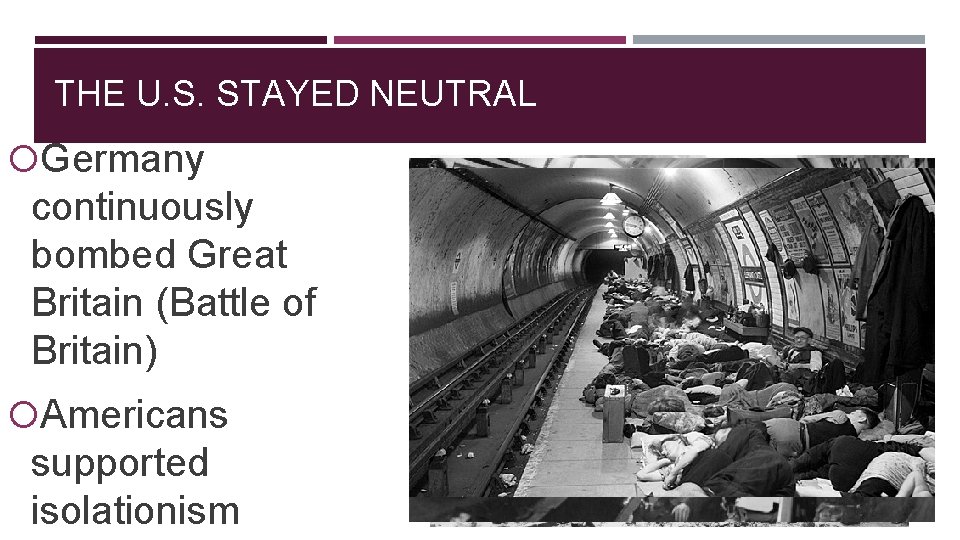 THE U. S. STAYED NEUTRAL Germany continuously bombed Great Britain (Battle of Britain) Americans