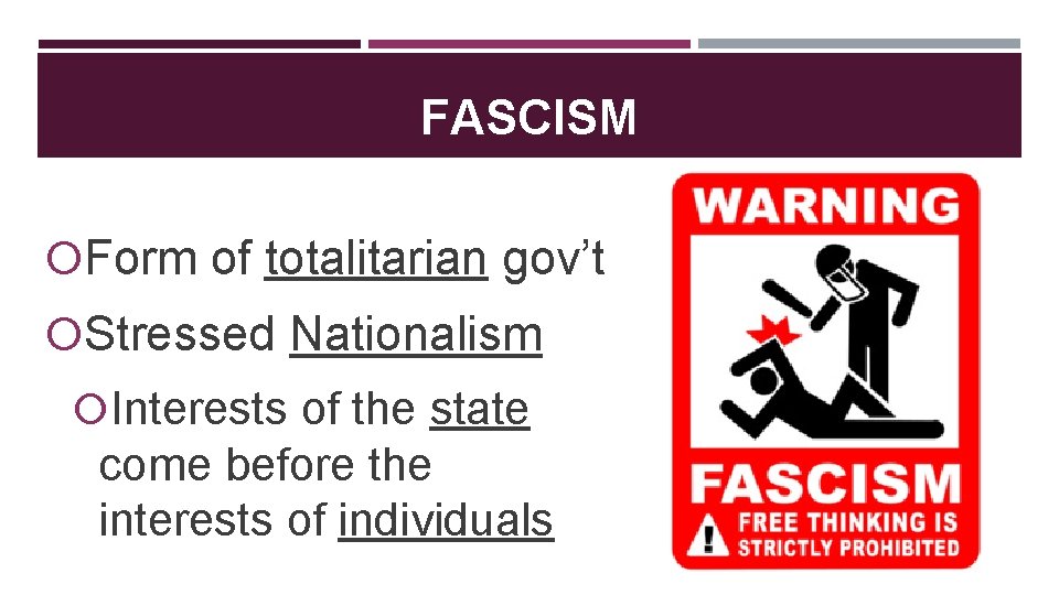 FASCISM Form of totalitarian gov’t Stressed Nationalism Interests of the state come before the
