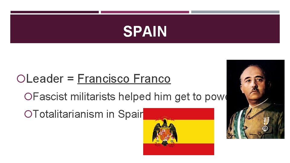 SPAIN Leader = Francisco Franco Fascist militarists helped him get to power Totalitarianism in