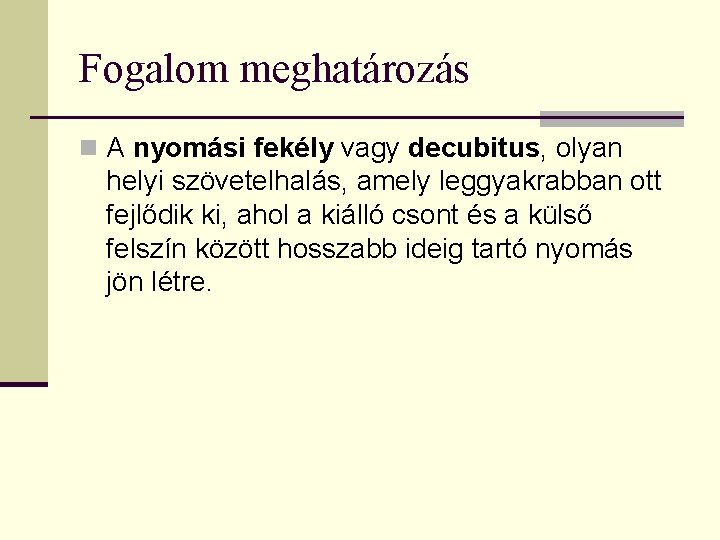 Fogalom meghatározás n A nyomási fekély vagy decubitus, olyan helyi szövetelhalás, amely leggyakrabban ott