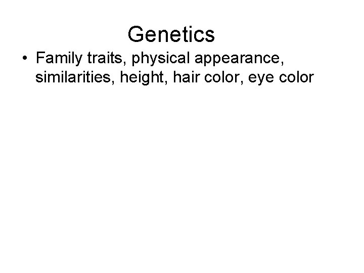Genetics • Family traits, physical appearance, similarities, height, hair color, eye color 