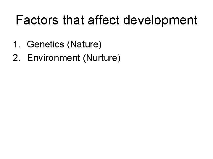 Factors that affect development 1. Genetics (Nature) 2. Environment (Nurture) 