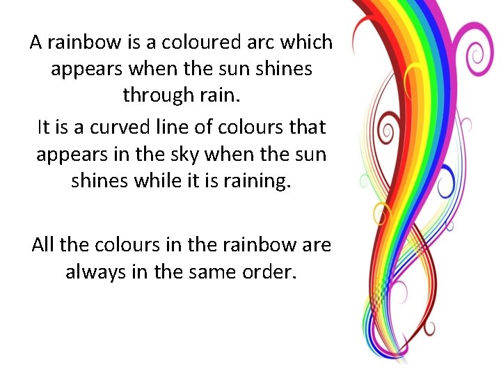 A rainbow is a coloured arc which appears when the sun shines through rain.