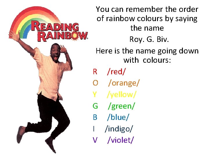 You can remember the order of rainbow colours by saying the name Roy. G.