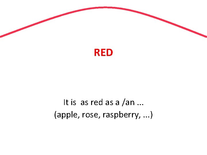 RED It is as red as a /an. . . (apple, rose, raspberry, .