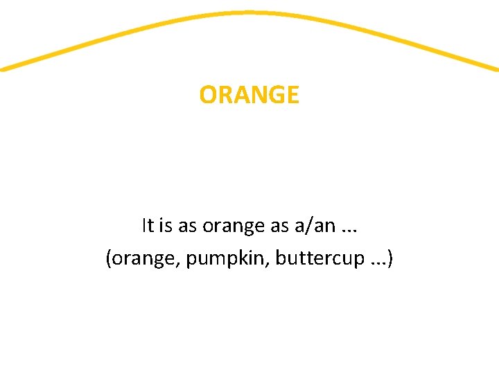 ORANGE It is as orange as a/an. . . (orange, pumpkin, buttercup. . .