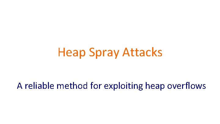 Heap Spray Attacks A reliable method for exploiting heap overflows 