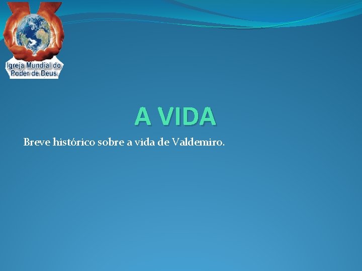 A VIDA Breve histórico sobre a vida de Valdemiro. 