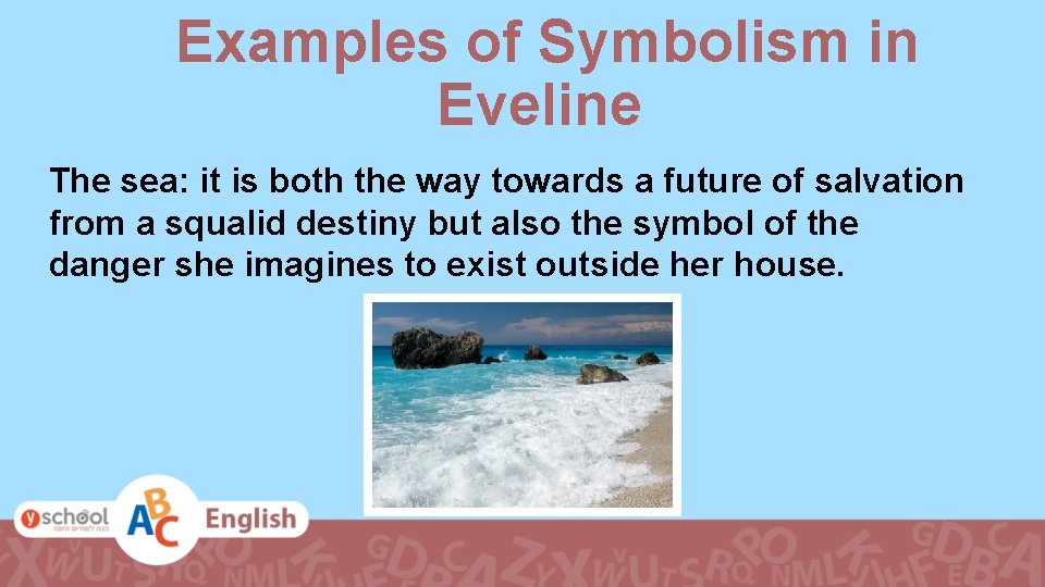 Examples of Symbolism in Eveline The sea: it is both the way towards a