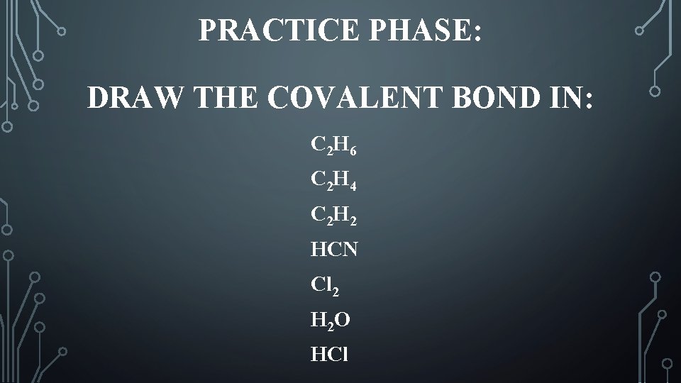 PRACTICE PHASE: DRAW THE COVALENT BOND IN: C 2 H 6 C 2 H