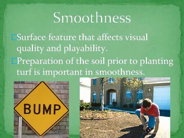 Smoothness �Surface feature that affects visual quality and playability. �Preparation of the soil prior