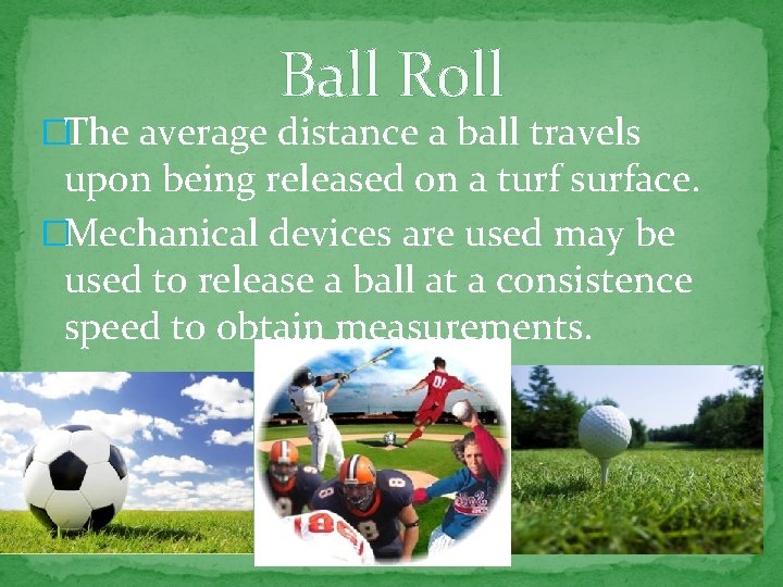 Ball Roll �The average distance a ball travels upon being released on a turf