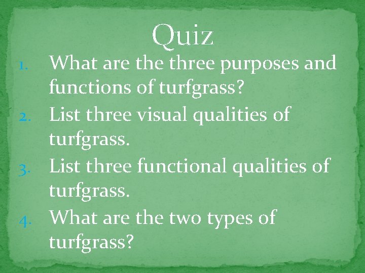 Quiz What are three purposes and functions of turfgrass? 2. List three visual qualities