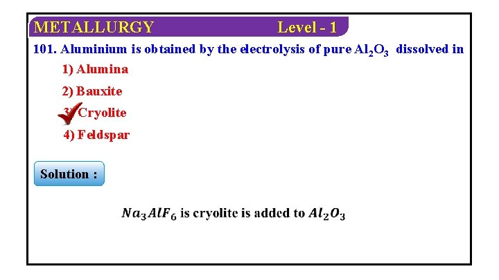 METALLURGY Level - 1 101. Aluminium is obtained by the electrolysis of pure Al
