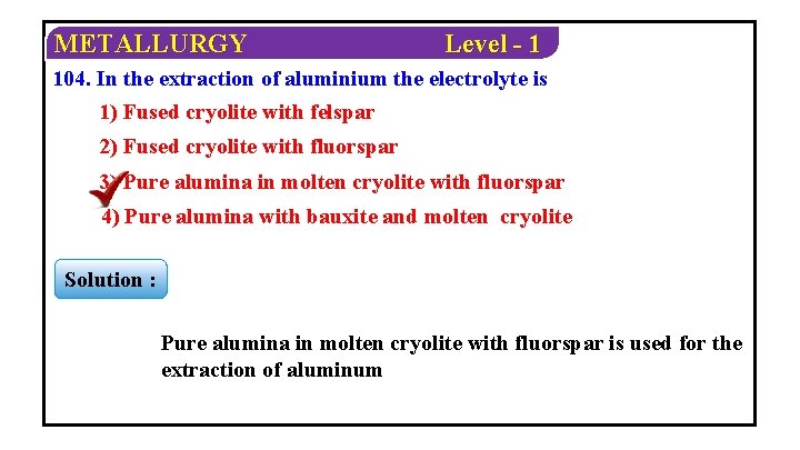 METALLURGY Level - 1 104. In the extraction of aluminium the electrolyte is 1)