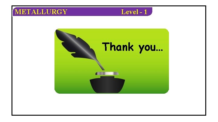 METALLURGY Level - 1 Thank you… 